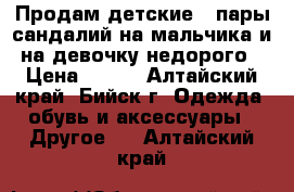 Продам детские 3 пары сандалий на мальчика и на девочку недорого › Цена ­ 200 - Алтайский край, Бийск г. Одежда, обувь и аксессуары » Другое   . Алтайский край